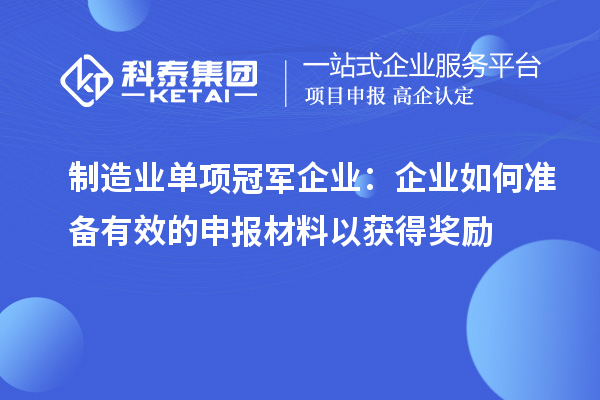 制造业单项冠军企业:企业如何准备有效的申报材料以获得奖励