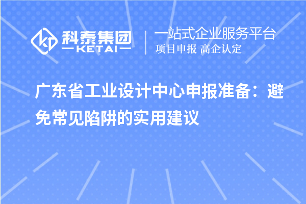 广东省工业设计中心申报准备:避免常见陷阱的实用建议