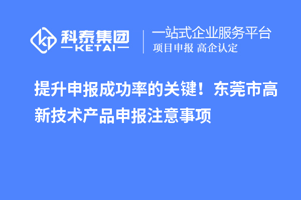 提升申报成功率的关键!东莞市高新技术产品申报注意事项