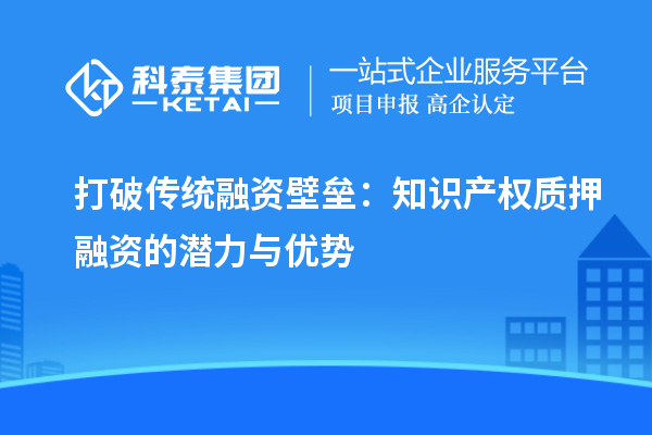 打破传统融资壁垒:知识产权质押融资的潜力与优势