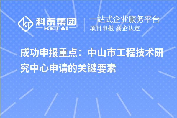 成功申报重点:中山市工程技术研究中心申请的关键要素
