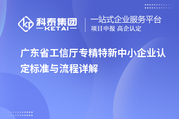 广东省工信厅<a href=//jiuyouhuitech.com/fuwu/zhuanjingtexin.html target=_blank class=infotextkey>专精特新中小企业</a>认定标准与流程详解