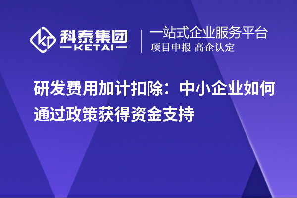 研发费用加计扣除:中小企业如何通过政策获得资金支持