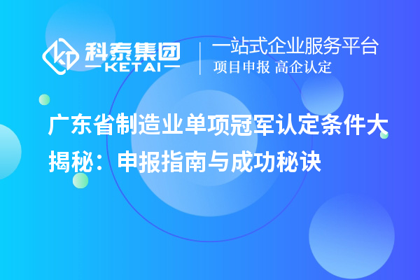 广东省制造业单项冠军认定条件大揭秘:申报指南与成功秘诀