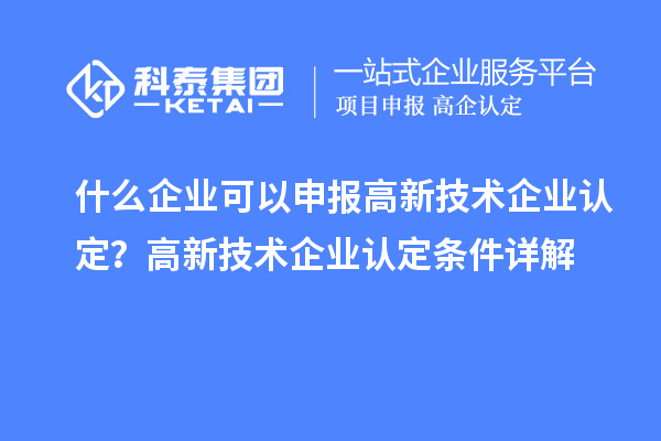 什么企业可以申报<a href=//jiuyouhuitech.com target=_blank class=infotextkey>高新技术企业认定</a>?高新技术企业认定条件详解