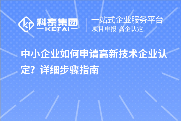 中小企业如何申请<a href=//jiuyouhuitech.com target=_blank class=infotextkey>高新技术企业认定</a>?详细步骤指南