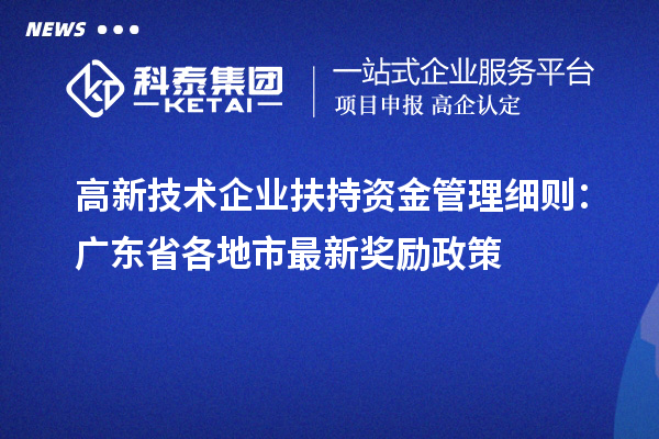 高新技术企业扶持资金管理细则:广东省各地市最新奖励政策