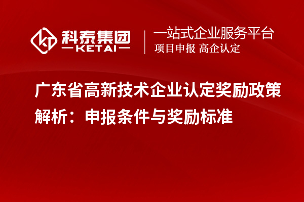 广东省<a href=//jiuyouhuitech.com target=_blank class=infotextkey>高新技术企业认定</a>奖励政策解析:申报条件与奖励标准