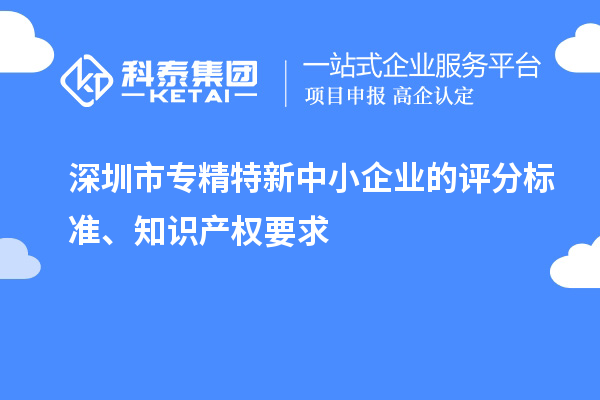 <a href=//jiuyouhuitech.com/shenzhen/ target=_blank class=infotextkey>深圳市专精特新</a>中小企业的评分标准、知识产权要求