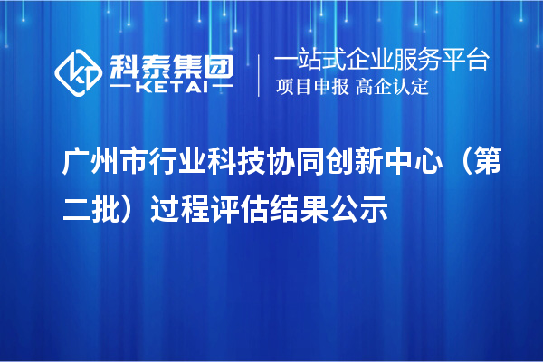广州市行业科技协同创新中心(第二批)过程评估结果公示