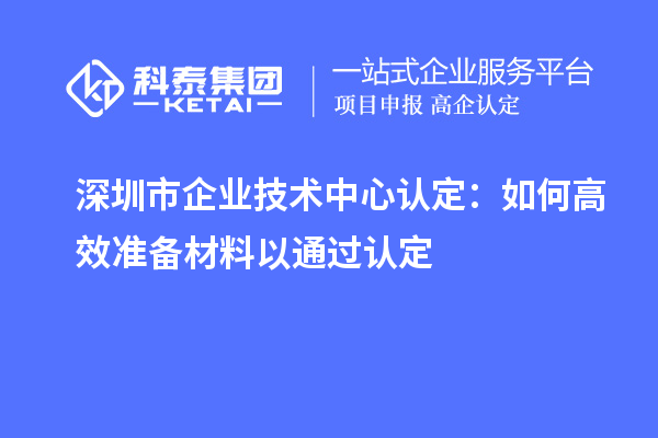 <a href=//jiuyouhuitech.com/shenzhen/ target=_blank class=infotextkey>深圳市企业技术中心</a>认定:如何高效准备材料以通过认定