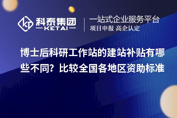 博士后科研工作站的建站补贴有哪些不同?比较全国各地区资助标准