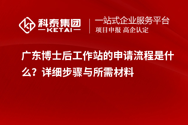 广东博士后工作站的申请流程是什么?详细步骤与所需材料