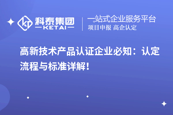 高新技术产品认证企业必知:认定流程与标准详解!