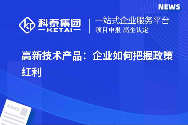 高新技术产品:企业如何把握政策红利