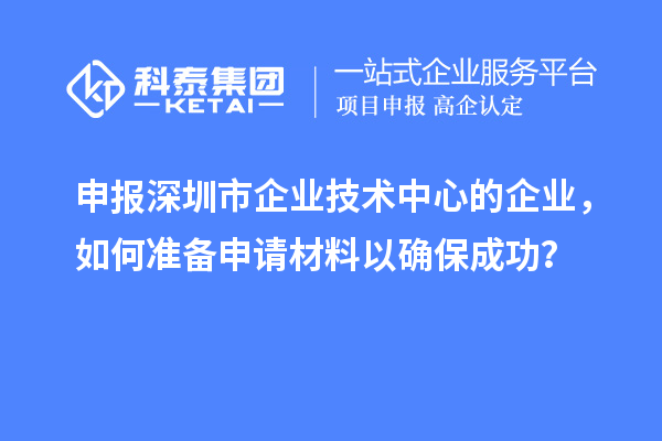 申报<a href=//jiuyouhuitech.com/shenzhen/ target=_blank class=infotextkey>深圳市企业技术中心</a>的企业,如何准备申请材料以确保成功?