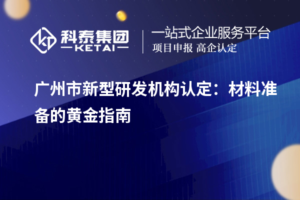 广州市新型研发机构认定:材料准备的黄金指南