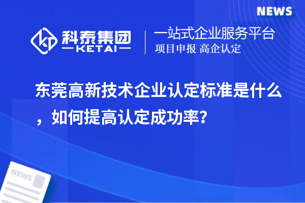 东莞高新技术企业认定标准是什么,如何提高认定成功率?