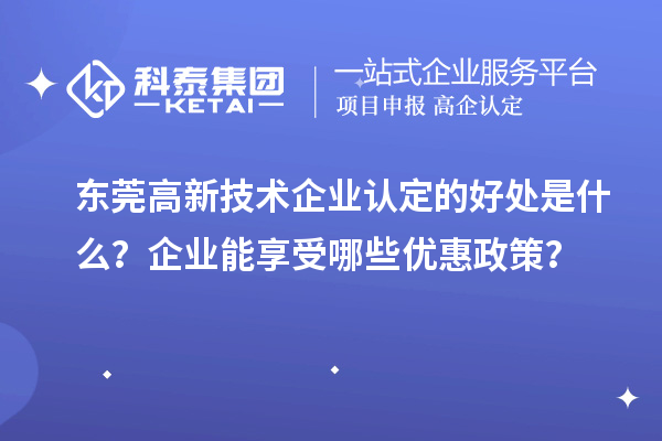 东莞高新技术企业认定的好处是什么?企业能享受哪些优惠政策?