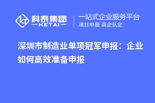 深圳市制造业单项冠军申报:企业如何高效准备申报