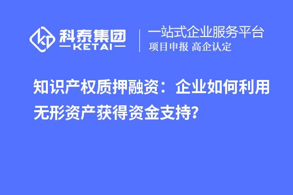 知识产权质押融资:企业如何利用无形资产获得资金支持?