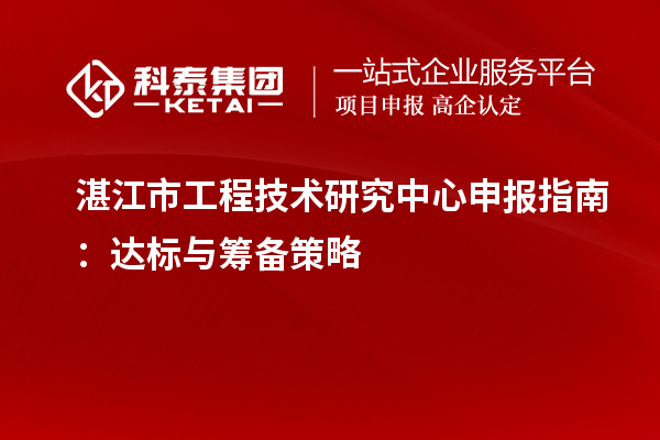 湛江市<a href=//jiuyouhuitech.com/fuwu/gongchengzhongxin.html target=_blank class=infotextkey>工程技术研究中心申报</a>指南:达标与筹备策略