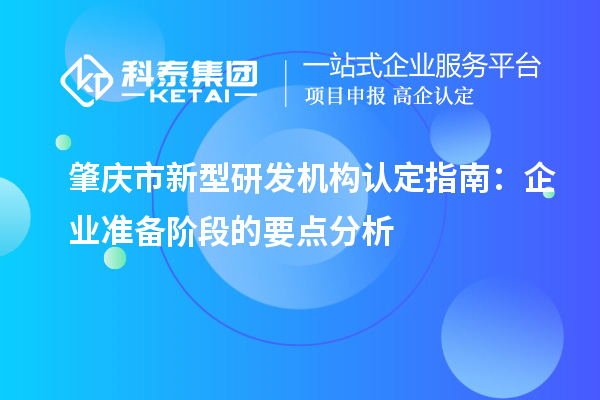 肇庆市新型研发机构认定指南:企业准备阶段的要点分析