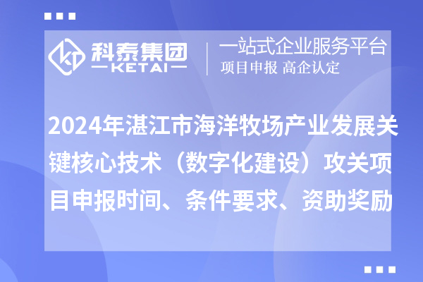 2024年湛江市海洋牧场产业发展关键核心技术(数字化建设)攻关项目申报时间、条件要求、资助奖励