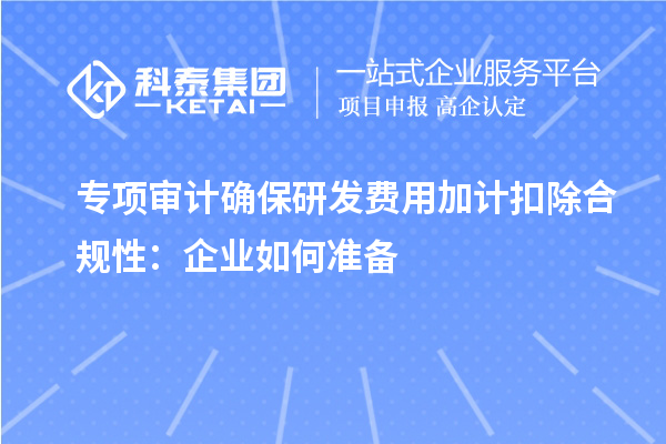专项审计确保研发费用加计扣除合规性:企业如何准备