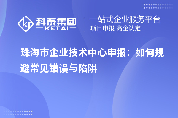 <a href=//jiuyouhuitech.com/zhuhai/ target=_blank class=infotextkey>珠海市企业技术中心</a>申报:如何规避常见错误与陷阱
