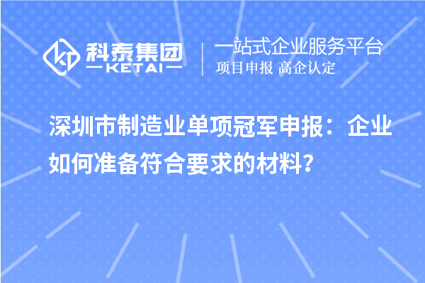 深圳市制造业单项冠军申报:企业如何准备符合要求的材料?