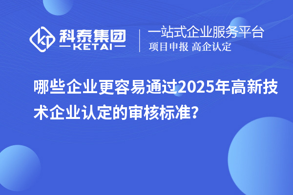 哪些企业更容易通过2025年<a href=//jiuyouhuitech.com target=_blank class=infotextkey>高新技术企业认定</a>的审核标准?