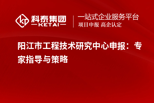阳江市<a href=//jiuyouhuitech.com/fuwu/gongchengzhongxin.html target=_blank class=infotextkey>工程技术研究中心申报</a>:专家指导与策略