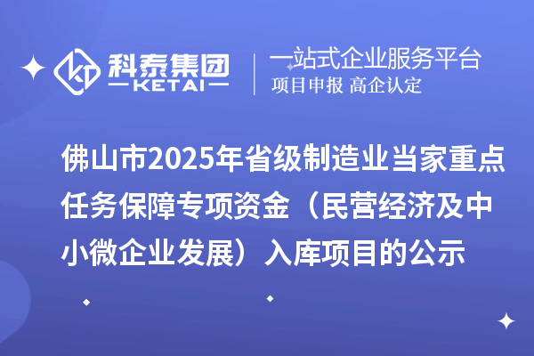 佛山市2025年省级制造业当家重点任务保障专项资金(民营经济及中小微企业发展)入库项目的公示