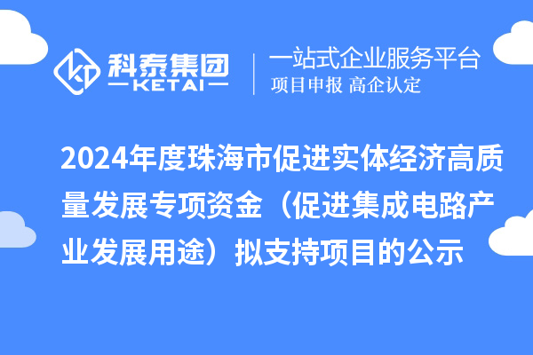 2024年度珠海市促进实体经济高质量发展专项资金(促进集成电路产业发展用途)拟支持项目的公示