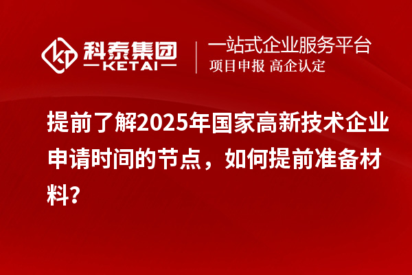 提前了解2025年国家高新技术企业申请时间的节点,如何提前准备材料?