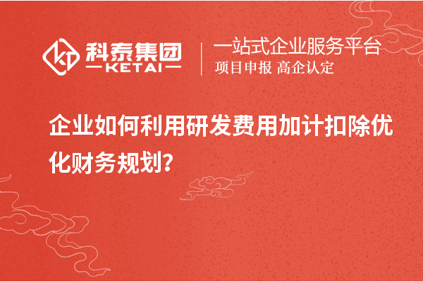 企业如何利用研发费用加计扣除优化财务规划?