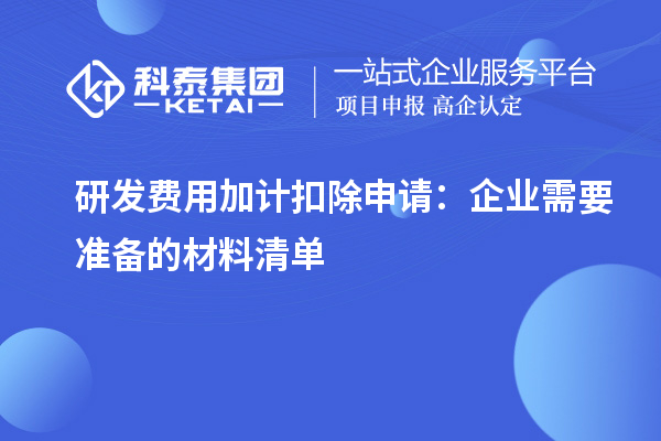 研发费用加计扣除申请:企业需要准备的材料清单