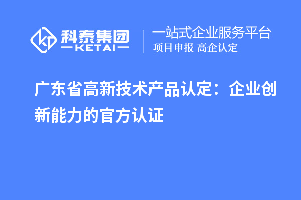 广东省高新技术产品认定:企业创新能力的官方认证