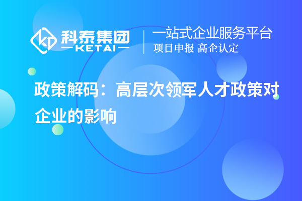 政策解码:高层次领军人才政策对企业的影响