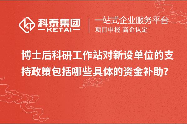博士后科研工作站对新设单位的支持政策包括哪些具体的资金补助?