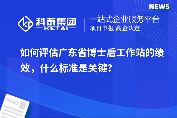 如何评估广东省博士后工作站的绩效,什么标准是关键?