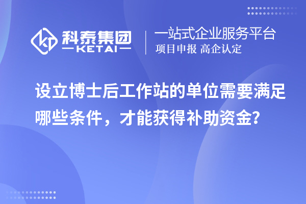 设立博士后工作站的单位需要满足哪些条件,才能获得补助资金?