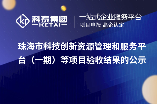 珠海市科技创新资源管理和服务平台(一期)等项目验收结果的公示