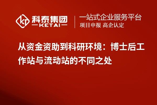 从资金资助到科研环境:博士后工作站与流动站的不同之处