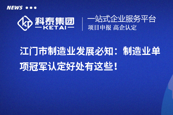 江门市制造业发展必知:制造业单项冠军认定好处有这些!