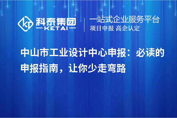 中山市工业设计中心申报:必读的申报指南,让你少走弯路