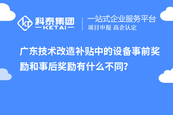 广东技术改造补贴中的设备事前奖励和事后奖励有什么不同?