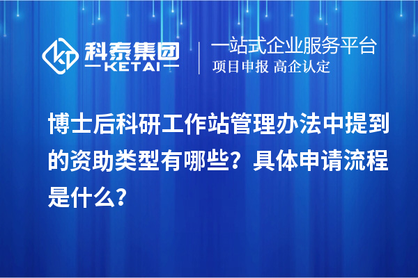 博士后科研工作站管理办法中提到的资助类型有哪些?具体申请流程是什么?