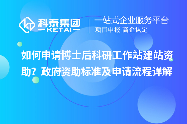 如何申请博士后科研工作站建站资助?政府资助标准及申请流程详解